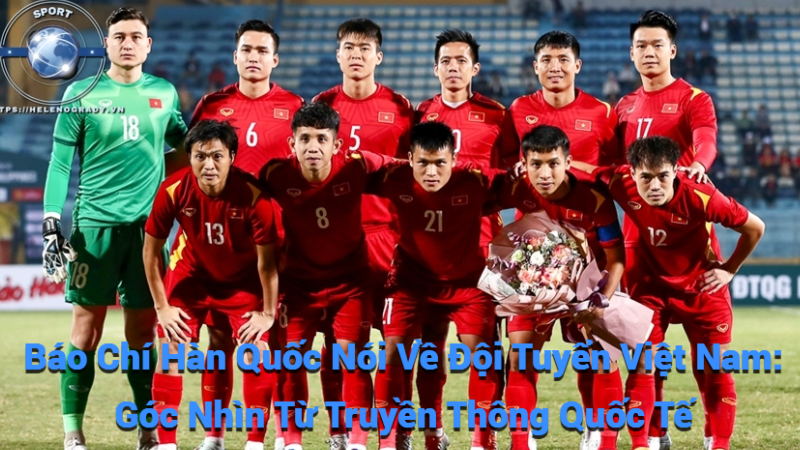 Báo Chí Hàn Quốc Nói Về Đội Tuyển Việt Nam: Góc Nhìn Từ Truyền Thông Quốc Tế
