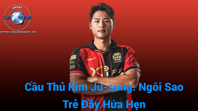 Cầu Thủ Kim Ju-sung: Ngôi Sao Trẻ Đầy Hứa Hẹn