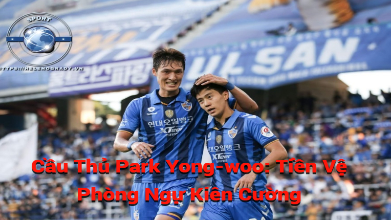 Cầu Thủ Park Yong-woo: Tiền Vệ Phòng Ngự Kiên Cường