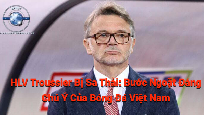 HLV Troussier Bị Sa Thải: Bước Ngoặt Đáng Chú Ý Của Bóng Đá Việt Nam