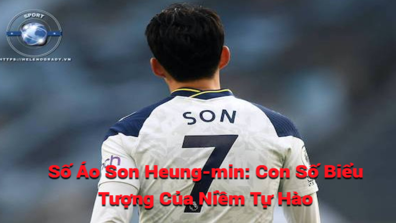 Số Áo Của Son Heung-min: Con Số Biểu Tượng Của Niềm Tự Hào